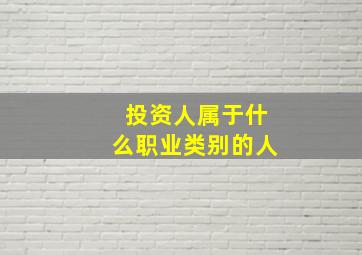 投资人属于什么职业类别的人