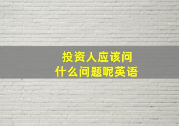 投资人应该问什么问题呢英语