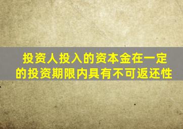 投资人投入的资本金在一定的投资期限内具有不可返还性