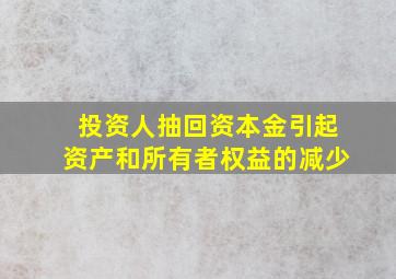 投资人抽回资本金引起资产和所有者权益的减少