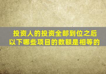 投资人的投资全部到位之后以下哪些项目的数额是相等的