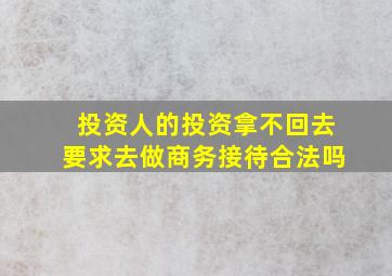 投资人的投资拿不回去要求去做商务接待合法吗