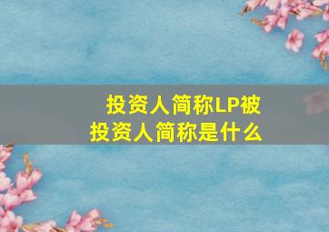 投资人简称LP被投资人简称是什么