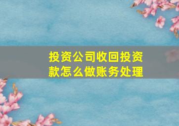 投资公司收回投资款怎么做账务处理