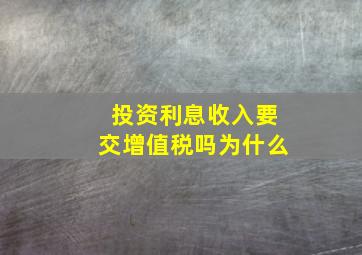 投资利息收入要交增值税吗为什么