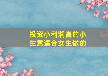 投资小利润高的小生意适合女生做的