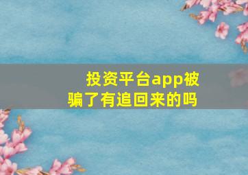 投资平台app被骗了有追回来的吗