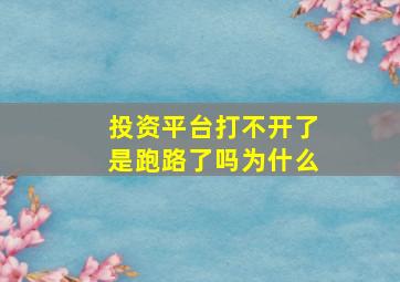 投资平台打不开了是跑路了吗为什么