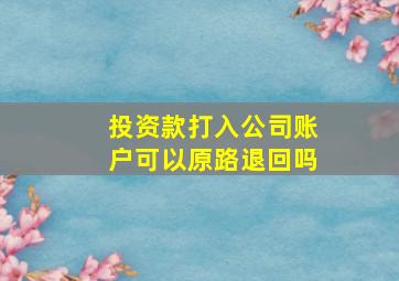 投资款打入公司账户可以原路退回吗