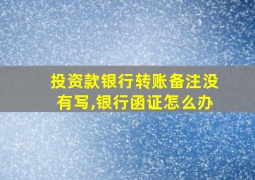 投资款银行转账备注没有写,银行函证怎么办