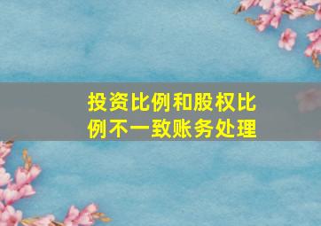 投资比例和股权比例不一致账务处理