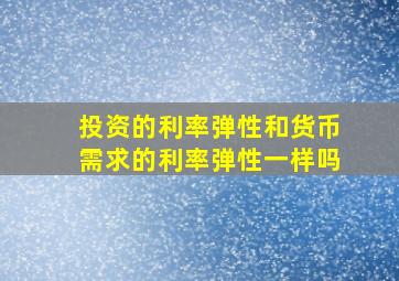 投资的利率弹性和货币需求的利率弹性一样吗