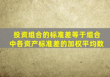 投资组合的标准差等于组合中各资产标准差的加权平均数