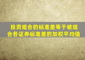 投资组合的标准差等于被组合各证券标准差的加权平均值