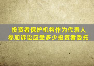 投资者保护机构作为代表人参加诉讼应受多少投资者委托