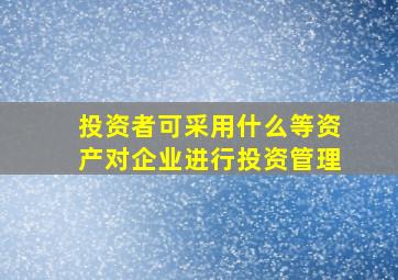 投资者可采用什么等资产对企业进行投资管理