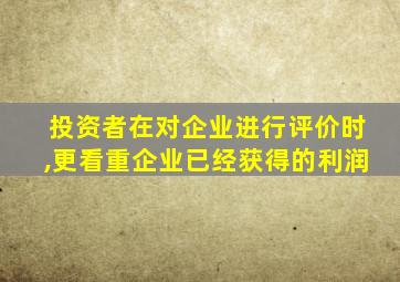 投资者在对企业进行评价时,更看重企业已经获得的利润