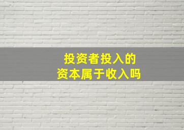 投资者投入的资本属于收入吗