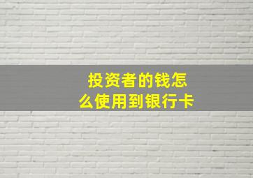 投资者的钱怎么使用到银行卡