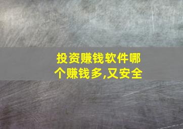 投资赚钱软件哪个赚钱多,又安全