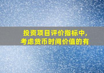 投资项目评价指标中,考虑货币时间价值的有