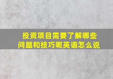 投资项目需要了解哪些问题和技巧呢英语怎么说