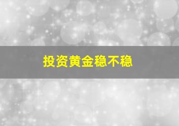 投资黄金稳不稳