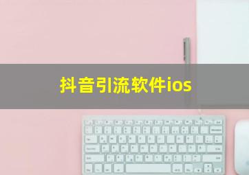 抖音引流软件ios