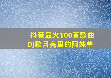 抖音最火100首歌曲DJ歌月亮里的阿妹单