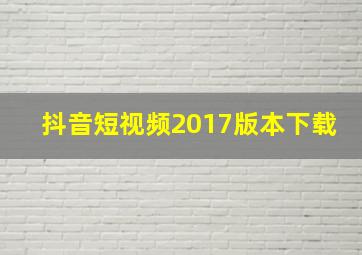 抖音短视频2017版本下载