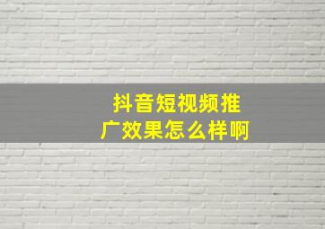 抖音短视频推广效果怎么样啊