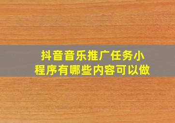 抖音音乐推广任务小程序有哪些内容可以做