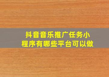 抖音音乐推广任务小程序有哪些平台可以做