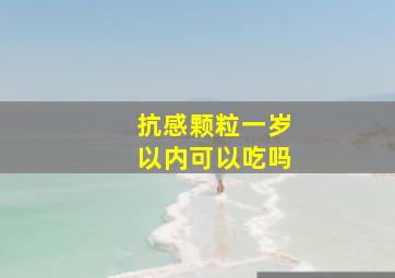 抗感颗粒一岁以内可以吃吗