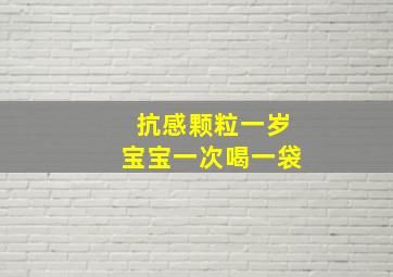 抗感颗粒一岁宝宝一次喝一袋