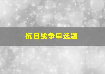 抗日战争单选题