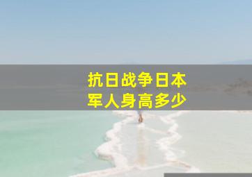 抗日战争日本军人身高多少