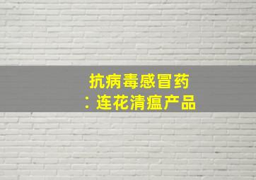 抗病毒感冒药∶连花清瘟产品