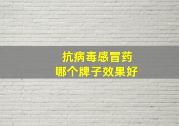 抗病毒感冒药哪个牌子效果好