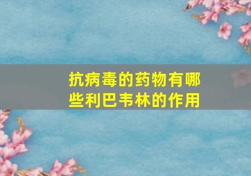 抗病毒的药物有哪些利巴韦林的作用