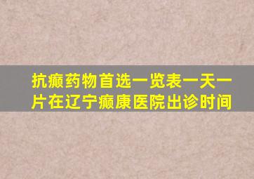 抗癫药物首选一览表一天一片在辽宁癫康医院出诊时间