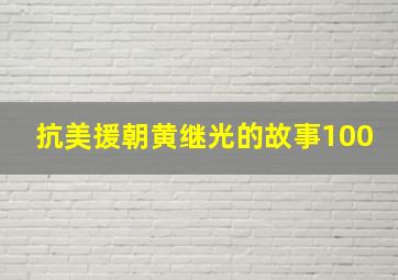 抗美援朝黄继光的故事100