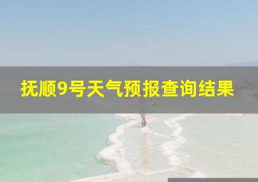 抚顺9号天气预报查询结果