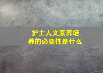 护士人文素养培养的必要性是什么