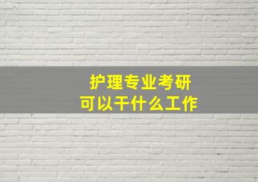 护理专业考研可以干什么工作