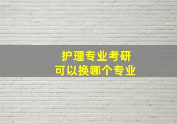 护理专业考研可以换哪个专业