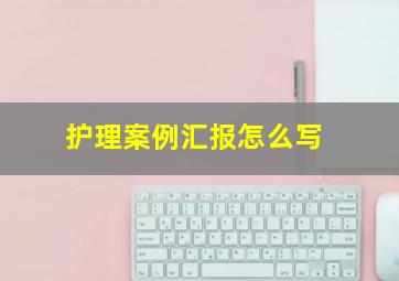 护理案例汇报怎么写