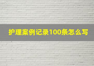 护理案例记录100条怎么写