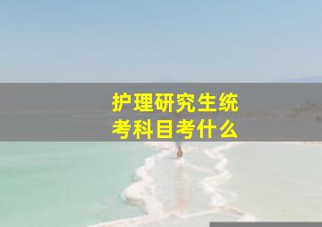 护理研究生统考科目考什么