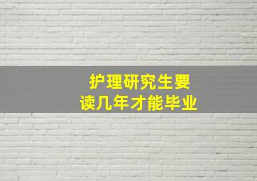 护理研究生要读几年才能毕业